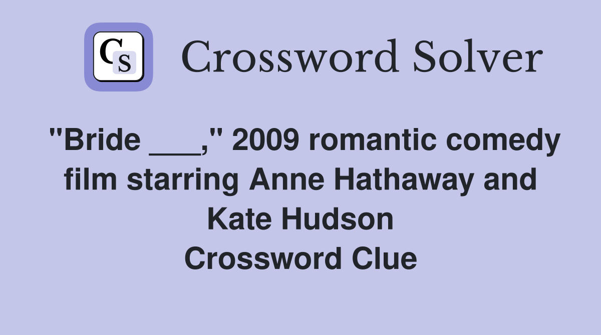 "Bride ___," 2009 romantic comedy film starring Anne Hathaway and Kate